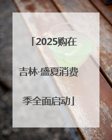 2025购在吉林·盛夏消费季全面启动